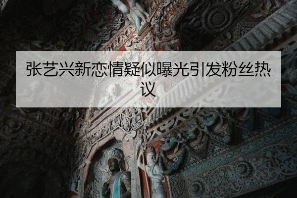张艺兴新恋情疑似曝光引发粉丝热议
